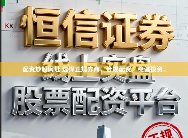 配资炒股网址 选择正规券商，合规配资，稳健投资。