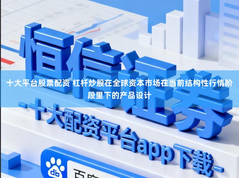 十大平台股票配资 杠杆炒股在全球资本市场在当前结构性行情阶段里下的产品设计