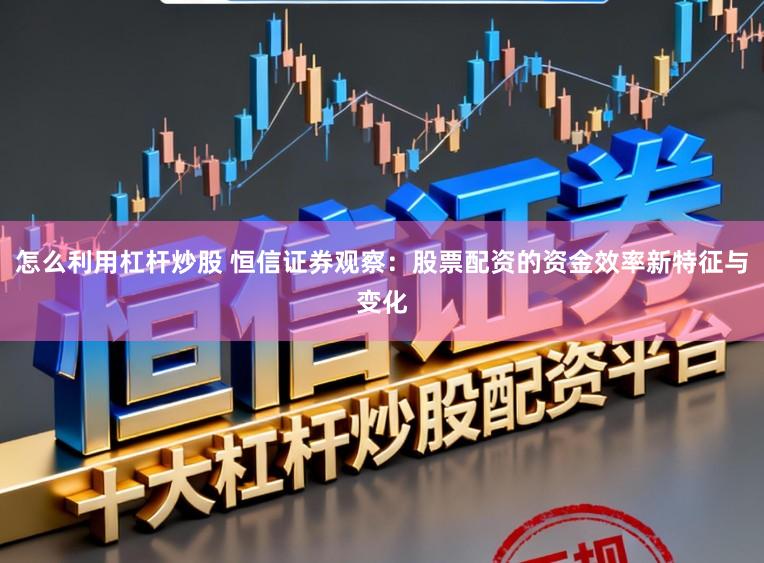 怎么利用杠杆炒股 恒信证券观察：股票配资的资金效率新特征与变化