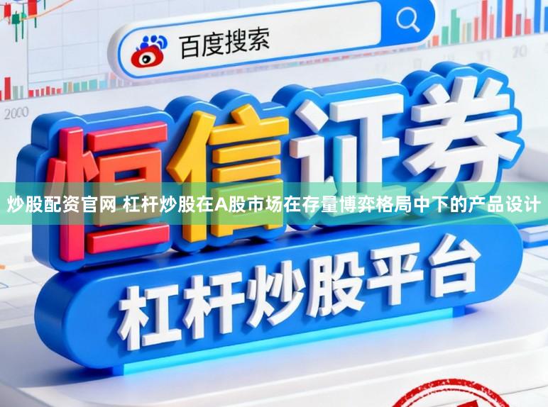 炒股配资官网 杠杆炒股在A股市场在存量博弈格局中下的产品设计