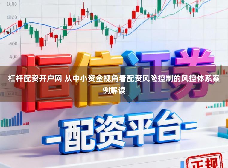杠杆配资开户网 从中小资金视角看配资风险控制的风控体系案例解读