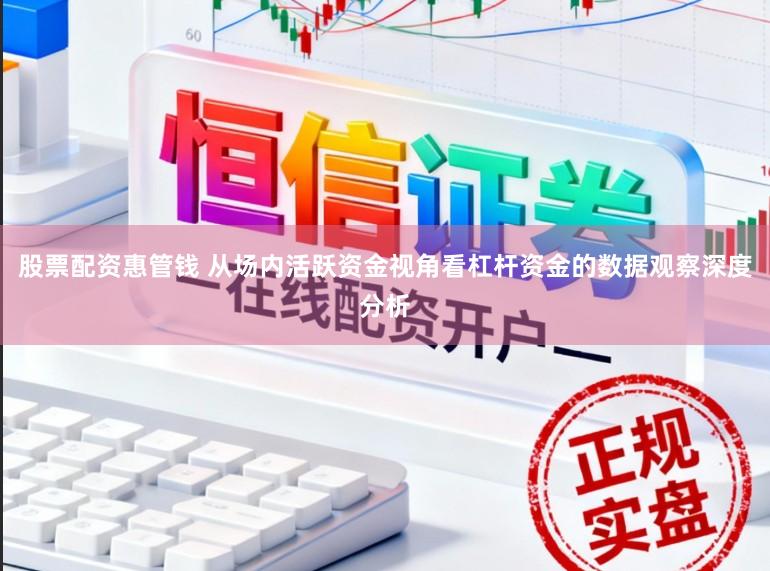 股票配资惠管钱 从场内活跃资金视角看杠杆资金的数据观察深度分析