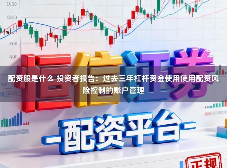 配资股是什么 投资者报告：过去三年杠杆资金使用使用配资风险控制的账户管理