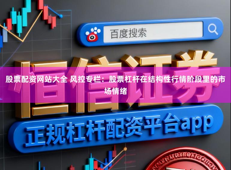 股票配资网站大全 风控专栏：股票杠杆在结构性行情阶段里的市场情绪