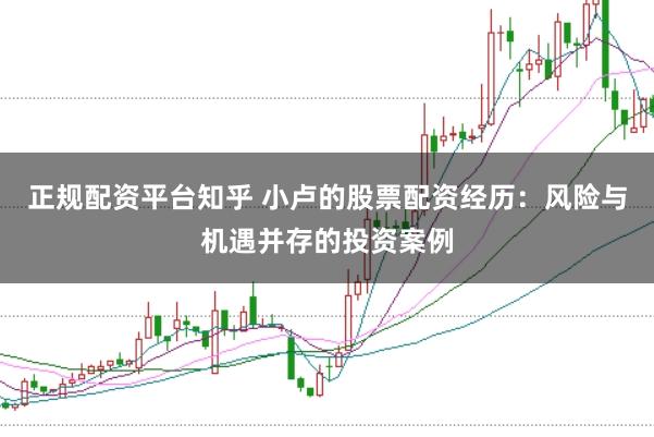 正规配资平台知乎 小卢的股票配资经历：风险与机遇并存的投资案例