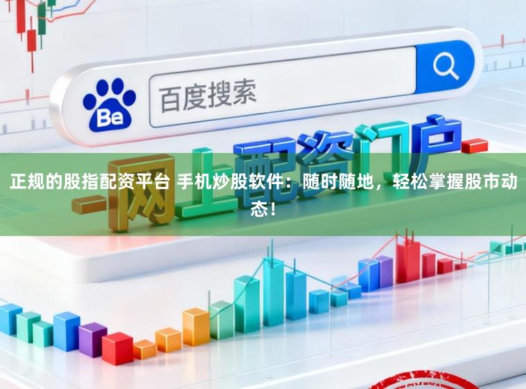 正规的股指配资平台 手机炒股软件：随时随地，轻松掌握股市动态！