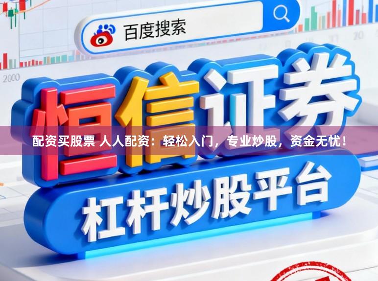 配资买股票 人人配资：轻松入门，专业炒股，资金无忧！