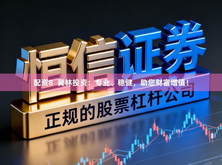 配资8  冀林投资：专业、稳健，助您财富增值！