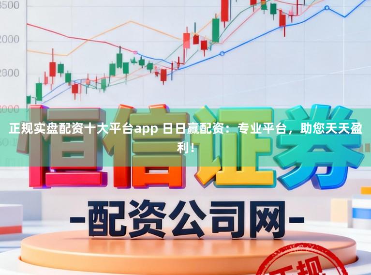 正规实盘配资十大平台app 日日赢配资:专业平台,助您天天盈利!