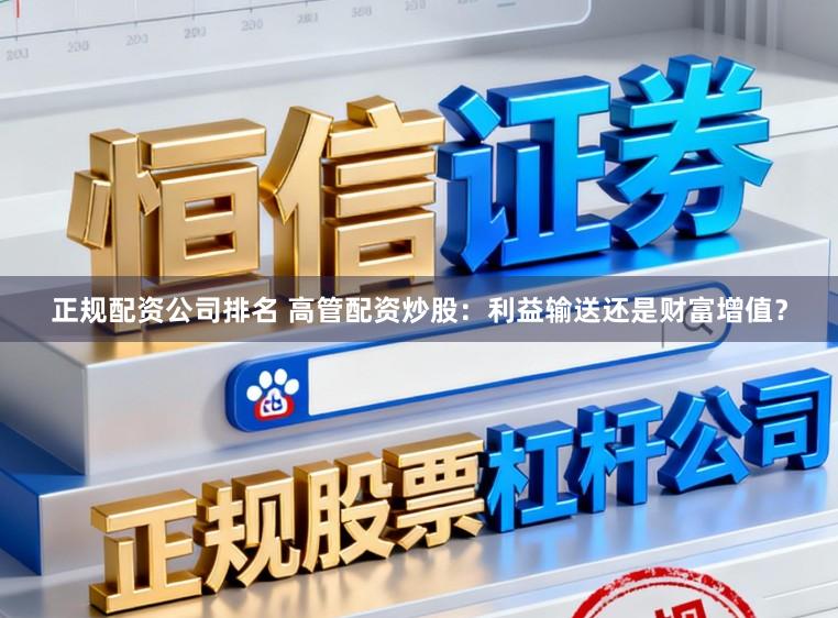 正规配资公司排名 高管配资炒股：利益输送还是财富增值？