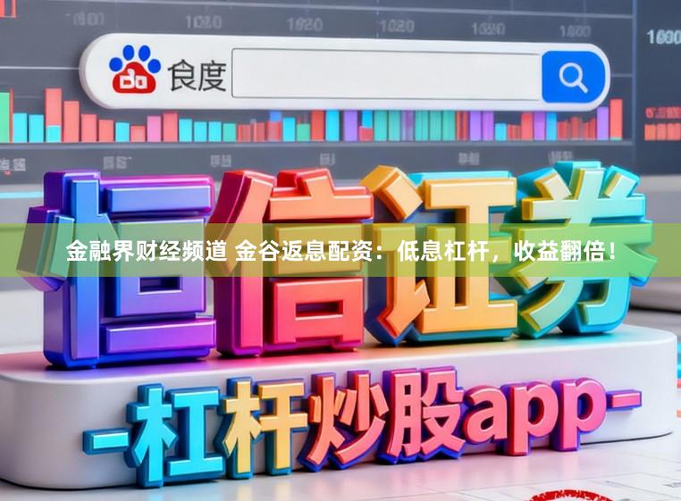 金融界财经频道 金谷返息配资：低息杠杆，收益翻倍！