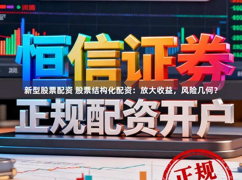 新型股票配资 股票结构化配资：放大收益，风险几何？