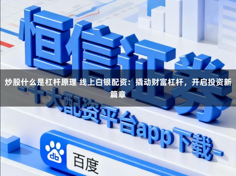 炒股什么是杠杆原理 线上白银配资：撬动财富杠杆，开启投资新篇章